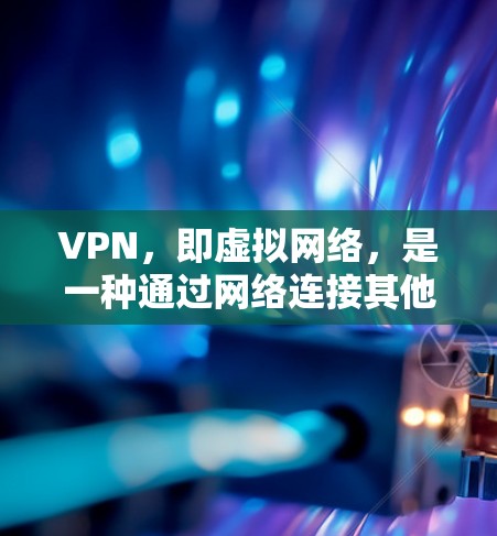 VPN，即虚拟网络，是一种通过网络连接其他用户或服务器，防止他人或计算机获取个人数据的一种方式。它通过加密传输数据，保护个人信息的安全性，同时允许用户在不加密的情况下访问互联网的内容