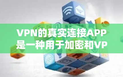 VPN的真实连接APP是一种用于加密和VPN下载的软件，通常不依赖于真实设备。以下是下载VPN的真实连接APP的步骤和建议